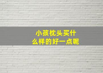 小孩枕头买什么样的好一点呢