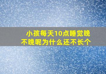 小孩每天10点睡觉晚不晚呢为什么还不长个