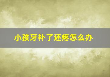 小孩牙补了还疼怎么办