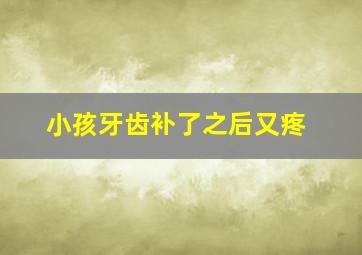 小孩牙齿补了之后又疼