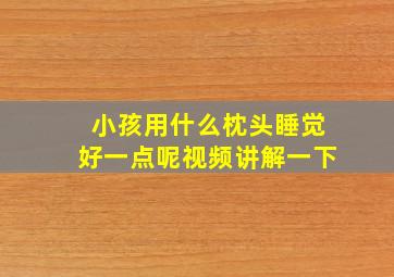 小孩用什么枕头睡觉好一点呢视频讲解一下