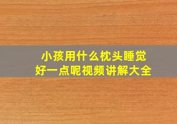 小孩用什么枕头睡觉好一点呢视频讲解大全