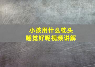 小孩用什么枕头睡觉好呢视频讲解