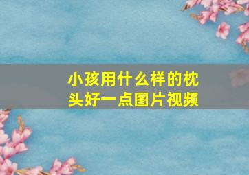 小孩用什么样的枕头好一点图片视频