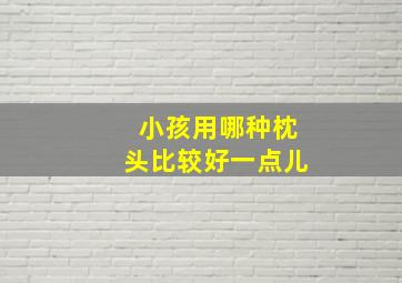 小孩用哪种枕头比较好一点儿