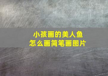 小孩画的美人鱼怎么画简笔画图片