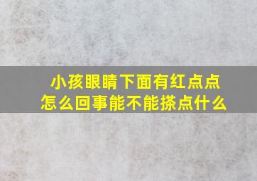 小孩眼睛下面有红点点怎么回事能不能搽点什么