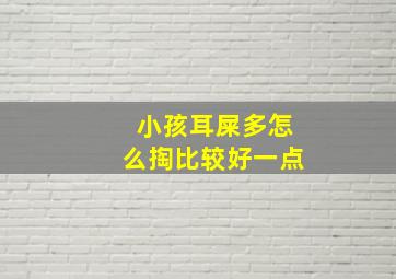 小孩耳屎多怎么掏比较好一点