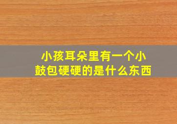 小孩耳朵里有一个小鼓包硬硬的是什么东西