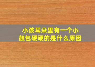 小孩耳朵里有一个小鼓包硬硬的是什么原因