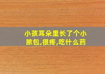 小孩耳朵里长了个小脓包,很疼,吃什么药