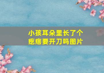 小孩耳朵里长了个疙瘩要开刀吗图片