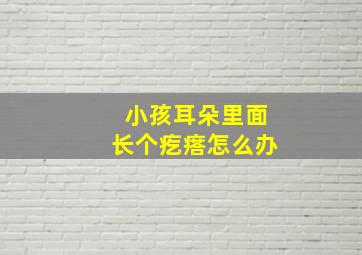 小孩耳朵里面长个疙瘩怎么办