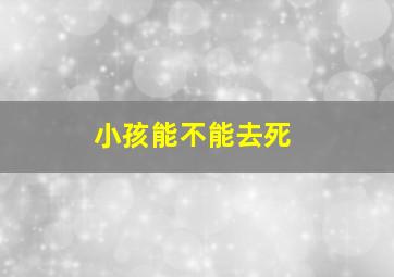 小孩能不能去死