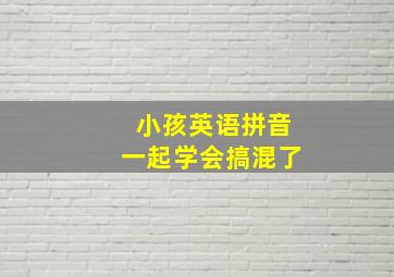 小孩英语拼音一起学会搞混了