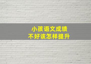 小孩语文成绩不好该怎样提升