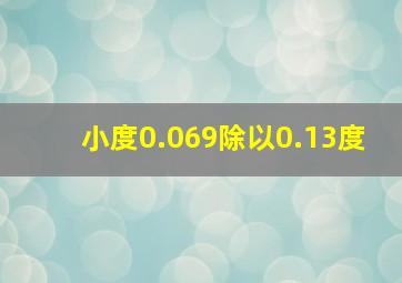 小度0.069除以0.13度