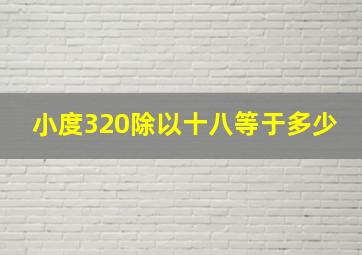 小度320除以十八等于多少