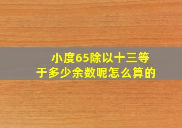 小度65除以十三等于多少余数呢怎么算的