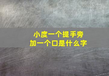 小度一个提手旁加一个口是什么字