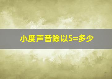 小度声音除以5=多少