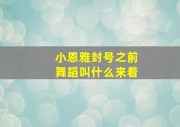 小恩雅封号之前舞蹈叫什么来着