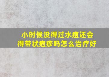 小时候没得过水痘还会得带状疱疹吗怎么治疗好