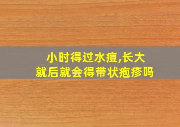 小时得过水痘,长大就后就会得带状疱疹吗