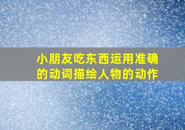 小朋友吃东西运用准确的动词描绘人物的动作