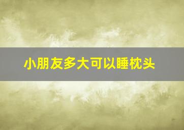 小朋友多大可以睡枕头