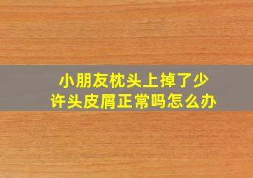 小朋友枕头上掉了少许头皮屑正常吗怎么办