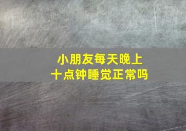 小朋友每天晚上十点钟睡觉正常吗