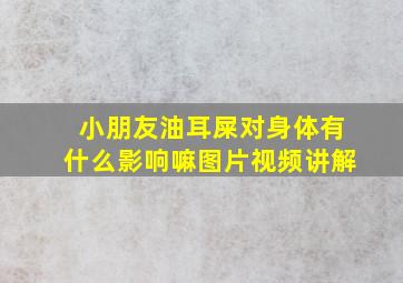 小朋友油耳屎对身体有什么影响嘛图片视频讲解