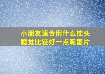 小朋友适合用什么枕头睡觉比较好一点呢图片