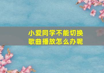 小爱同学不能切换歌曲播放怎么办呢