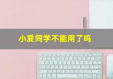 小爱同学不能用了吗