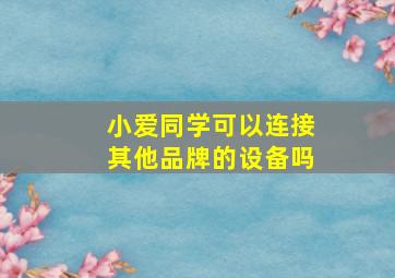 小爱同学可以连接其他品牌的设备吗