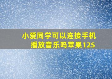 小爱同学可以连接手机播放音乐吗苹果12S