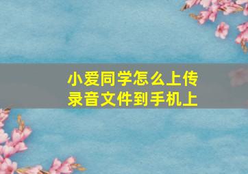 小爱同学怎么上传录音文件到手机上