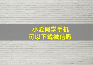 小爱同学手机可以下载微信吗