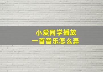 小爱同学播放一首音乐怎么弄