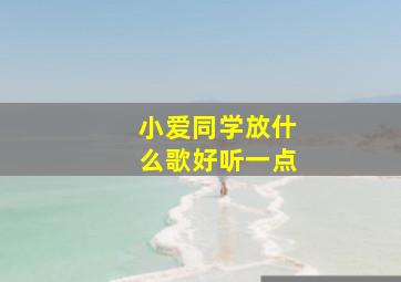 小爱同学放什么歌好听一点