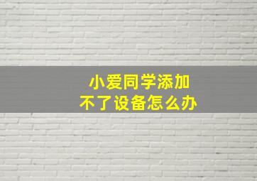 小爱同学添加不了设备怎么办