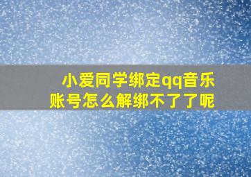 小爱同学绑定qq音乐账号怎么解绑不了了呢