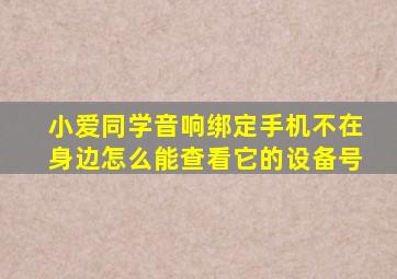 小爱同学音响绑定手机不在身边怎么能查看它的设备号