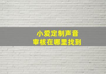 小爱定制声音审核在哪里找到