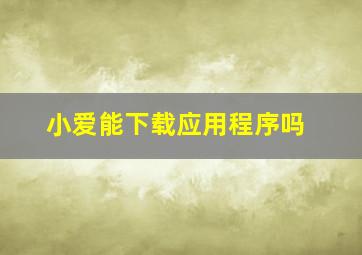 小爱能下载应用程序吗