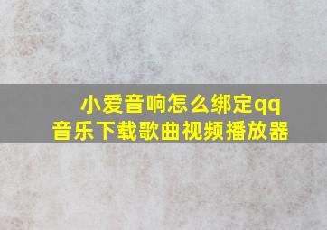 小爱音响怎么绑定qq音乐下载歌曲视频播放器