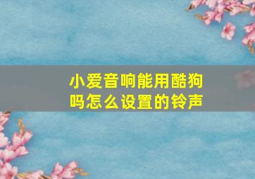 小爱音响能用酷狗吗怎么设置的铃声