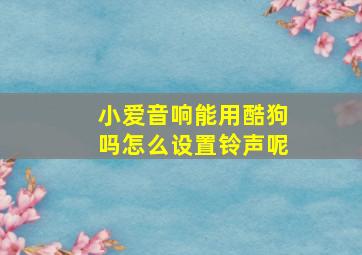 小爱音响能用酷狗吗怎么设置铃声呢